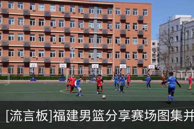 [流言板]福建男篮分享赛场图集并配文：一场大捷，主场首胜